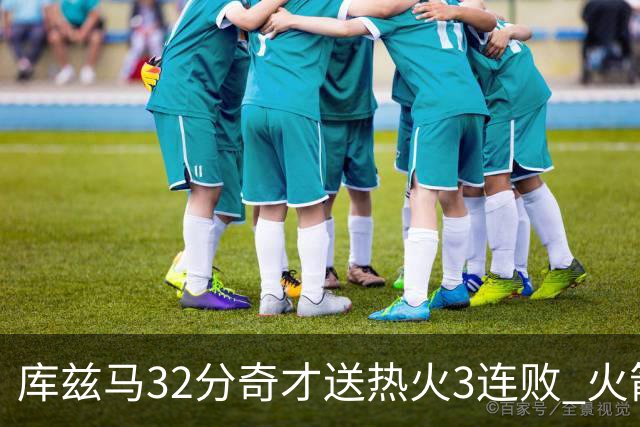 库兹马32分奇才送热火3连败 火箭逆转战胜国王